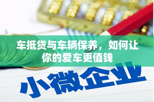 庐江车抵贷与车辆保养，如何让你的爱车更值钱