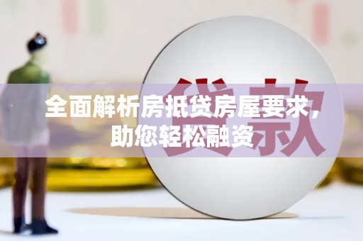 庐江全面解析房抵贷房屋要求，助您轻松融资