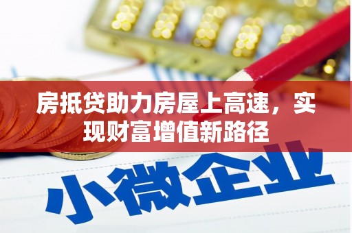 晋源房抵贷助力房屋上高速，实现财富增值新路径