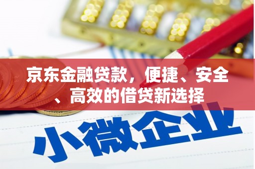 晋源京东金融贷款，便捷、安全、高效的借贷新选择