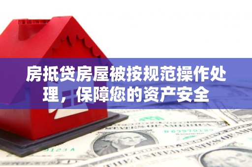 晋源房抵贷房屋被按规范操作处理，保障您的资产安全