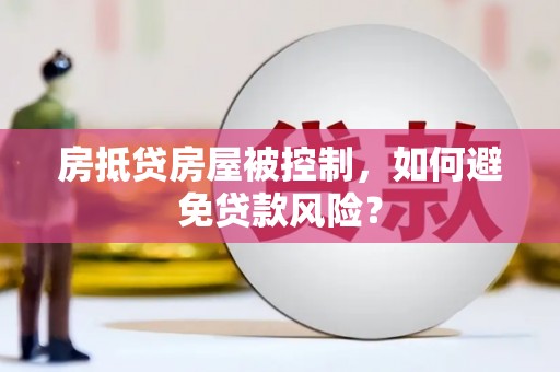 潭子房抵贷房屋被控制，如何避免贷款风险？