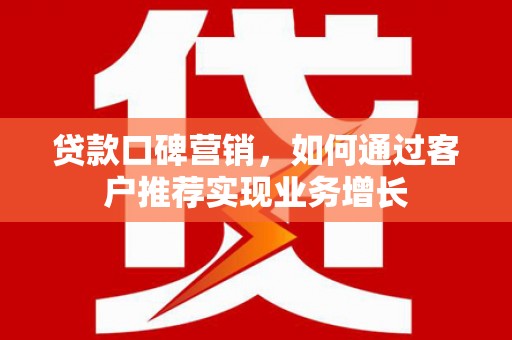 潭子贷款口碑营销，如何通过客户推荐实现业务增长