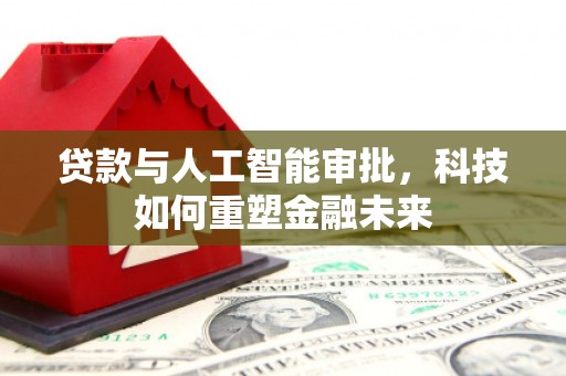 林口贷款与人工智能审批，科技如何重塑金融未来