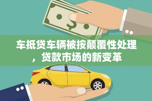 海珠车抵贷车辆被按颠覆性处理，贷款市场的新变革