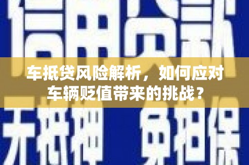 普洱车抵贷风险解析，如何应对车辆贬值带来的挑战？