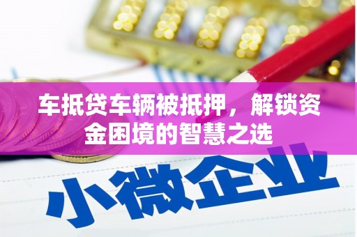 普洱车抵贷车辆被抵押，解锁资金困境的智慧之选