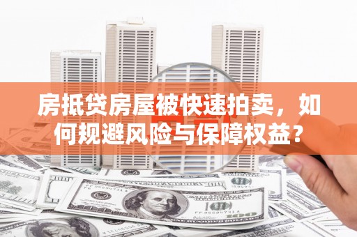 大埤房抵贷房屋被快速拍卖，如何规避风险与保障权益？
