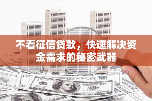 梅山不看征信贷款，快速解决资金需求的秘密武器