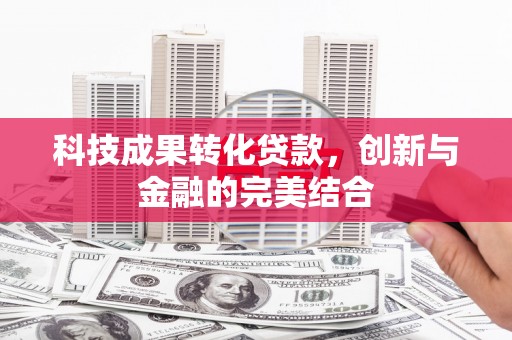 和林格尔科技成果转化贷款，创新与金融的完美结合