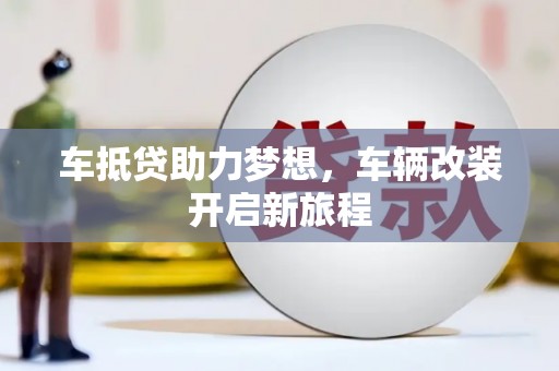 桥东车抵贷助力梦想，车辆改装开启新旅程