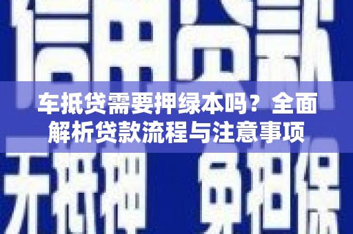 桥东车抵贷需要押绿本吗？全面解析贷款流程与注意事项