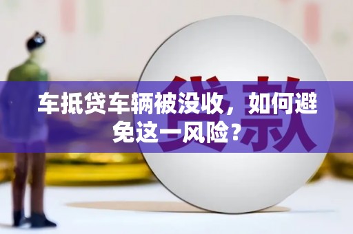 桥东车抵贷车辆被没收，如何避免这一风险？