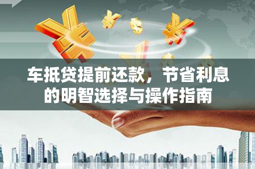 浦东车抵贷提前还款，节省利息的明智选择与操作指南