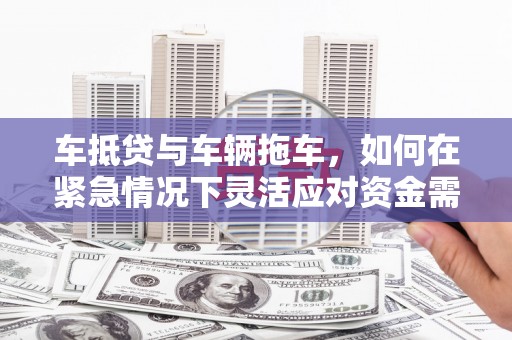 双溪车抵贷与车辆拖车，如何在紧急情况下灵活应对资金需求？