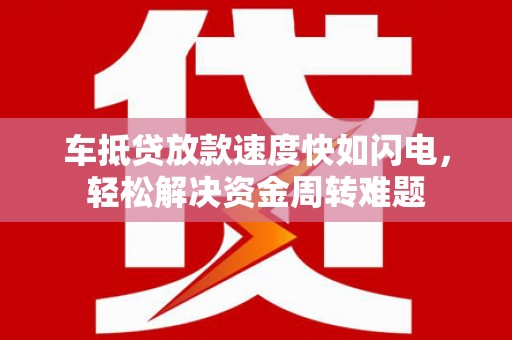 红原车抵贷放款速度快如闪电，轻松解决资金周转难题