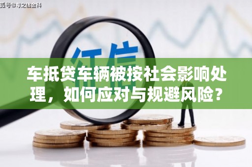 常宁车抵贷车辆被按社会影响处理，如何应对与规避风险？