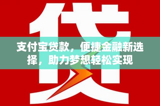 尼木支付宝贷款，便捷金融新选择，助力梦想轻松实现