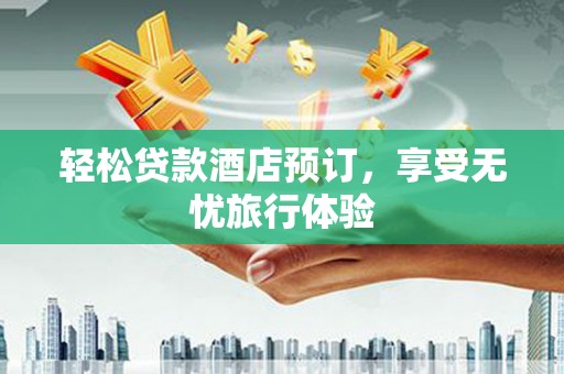 尼木轻松贷款酒店预订，享受无忧旅行体验