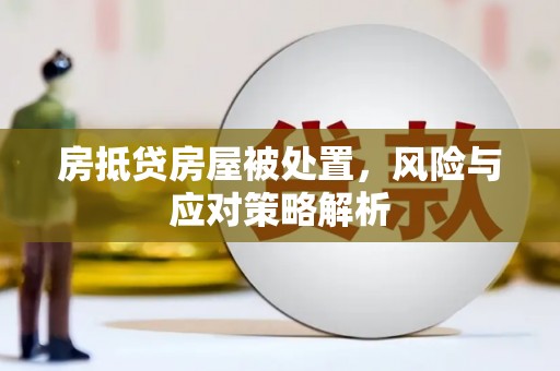 六脚房抵贷房屋被处置，风险与应对策略解析