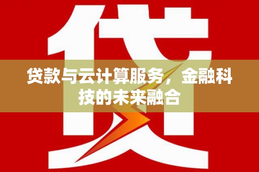 六脚贷款与云计算服务，金融科技的未来融合