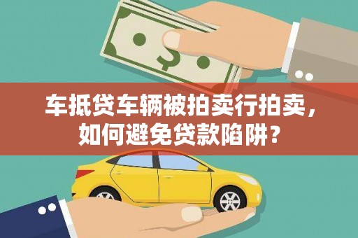 六脚车抵贷车辆被拍卖行拍卖，如何避免贷款陷阱？