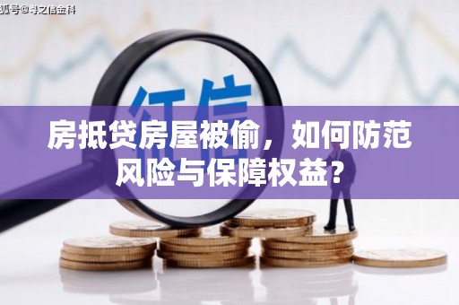 巴青房抵贷房屋被偷，如何防范风险与保障权益？