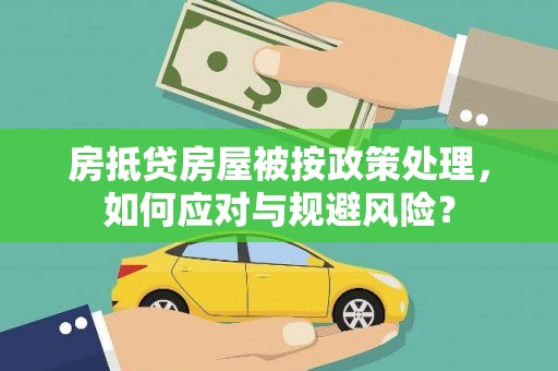 耒阳房抵贷房屋被按政策处理，如何应对与规避风险？