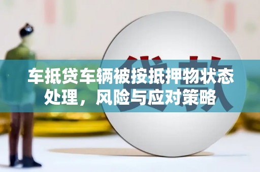 秀峰车抵贷车辆被按抵押物状态处理，风险与应对策略