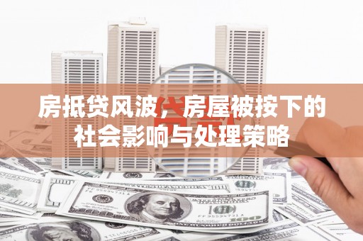 桃山房抵贷风波，房屋被按下的社会影响与处理策略