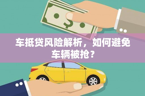 桃山车抵贷风险解析，如何避免车辆被抢？