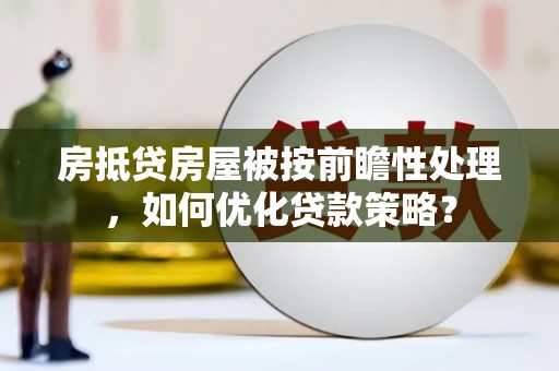 桃山房抵贷房屋被按前瞻性处理，如何优化贷款策略？
