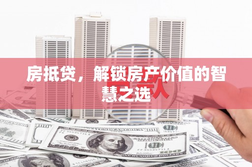 淅川房抵贷，解锁房产价值的智慧之选