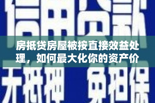 淅川房抵贷房屋被按直接效益处理，如何最大化你的资产价值？