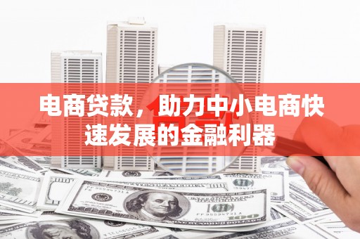 淅川电商贷款，助力中小电商快速发展的金融利器