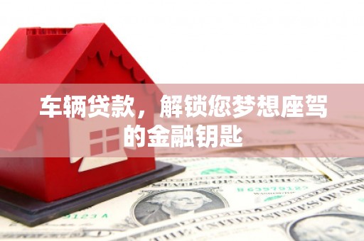 王益车辆贷款，解锁您梦想座驾的金融钥匙
