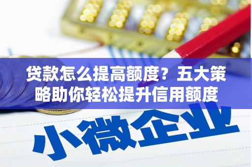 王益贷款怎么提高额度？五大策略助你轻松提升信用额度