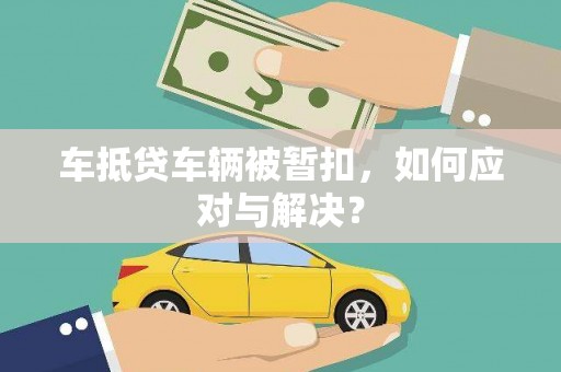 王益车抵贷车辆被暂扣，如何应对与解决？