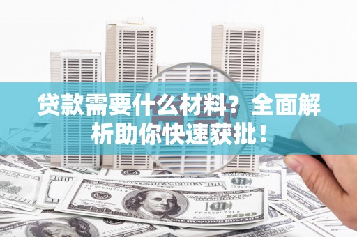 王益贷款需要什么材料？全面解析助你快速获批！