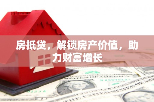 望城房抵贷，解锁房产价值，助力财富增长