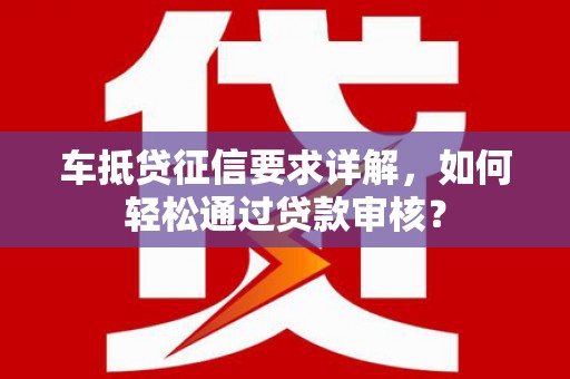 望城车抵贷征信要求详解，如何轻松通过贷款审核？