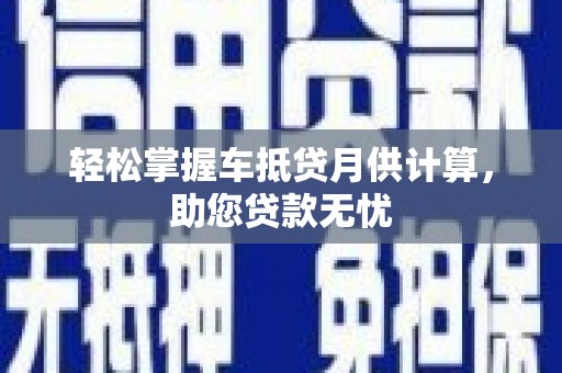 望城轻松掌握车抵贷月供计算，助您贷款无忧
