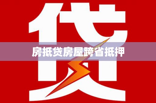六横房抵贷房屋跨省抵押