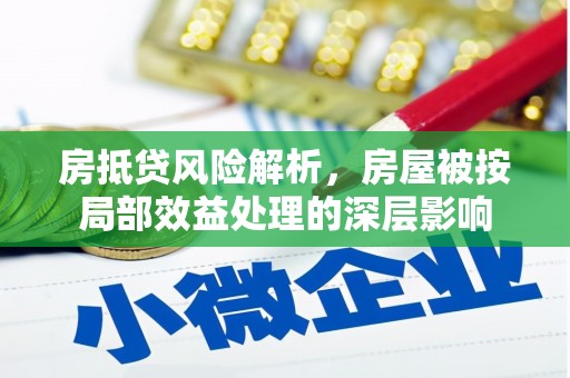 六横房抵贷风险解析，房屋被按局部效益处理的深层影响