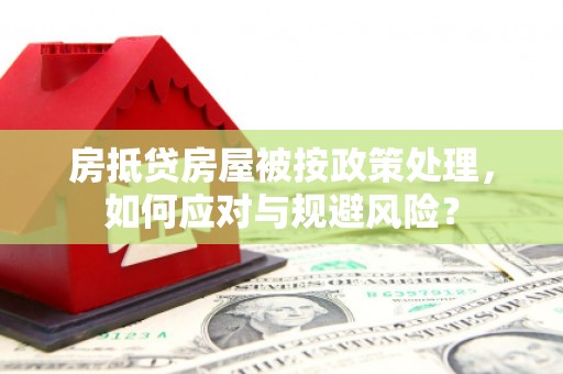 六横房抵贷房屋被按政策处理，如何应对与规避风险？