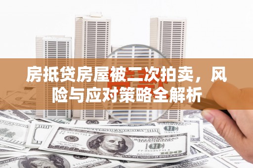 会同房抵贷房屋被二次拍卖，风险与应对策略全解析