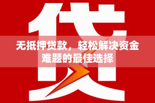 唐山无抵押贷款，轻松解决资金难题的最佳选择