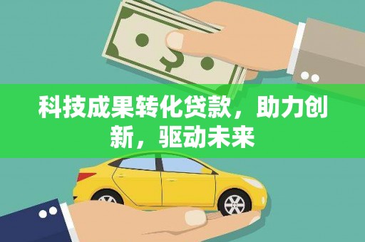 唐山科技成果转化贷款，助力创新，驱动未来