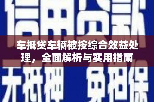 唐山车抵贷车辆被按综合效益处理，全面解析与实用指南
