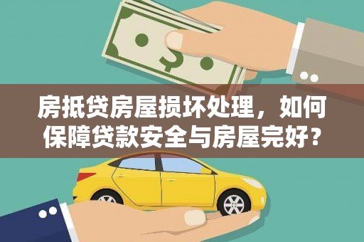 唐山房抵贷房屋损坏处理，如何保障贷款安全与房屋完好？